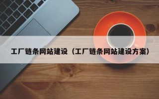 七台河工厂链条网站建设（工厂链条网站建设方案）