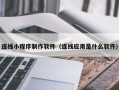 七台河连线小程序制作软件（连线应用是什么软件）
