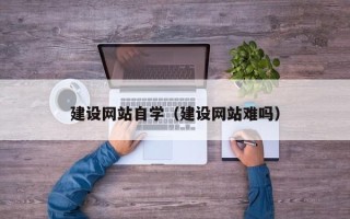 七台河建设网站自学（建设网站难吗）