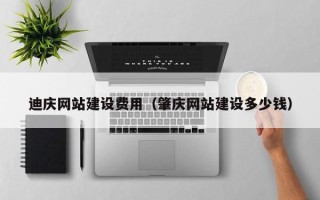七台河迪庆网站建设费用（肇庆网站建设多少钱）