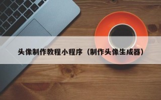 七台河头像制作教程小程序（制作头像生成器）