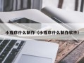 七台河小程序什么制作（小程序什么制作软件）
