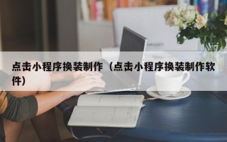 七台河点击小程序换装制作（点击小程序换装制作软件）