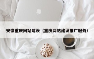 七台河安徽重庆网站建设（重庆网站建设推广服务）