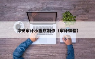 七台河淳安审计小程序制作（审计微信）