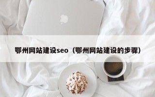 七台河鄂州网站建设seo（鄂州网站建设的步骤）