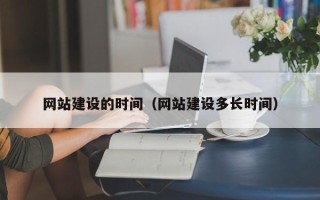 七台河网站建设的时间（网站建设多长时间）